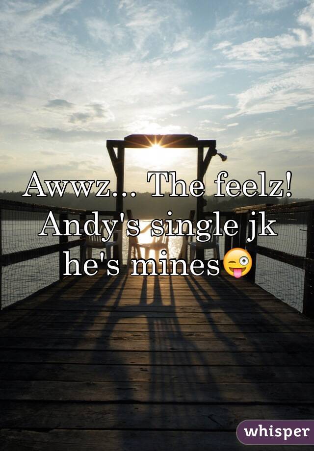 Awwz... The feelz! Andy's single jk he's mines😜