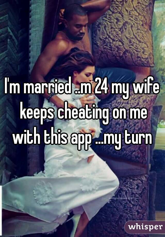 I'm married ..m 24 my wife keeps cheating on me with this app ...my turn 