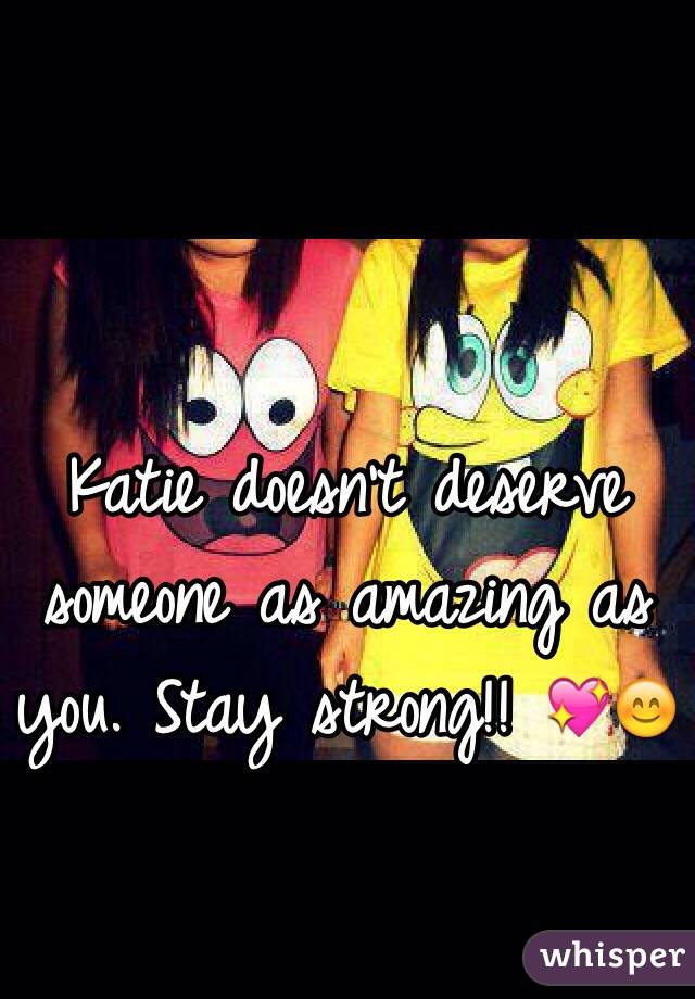 Katie doesn't deserve someone as amazing as you. Stay strong!! 💖😊