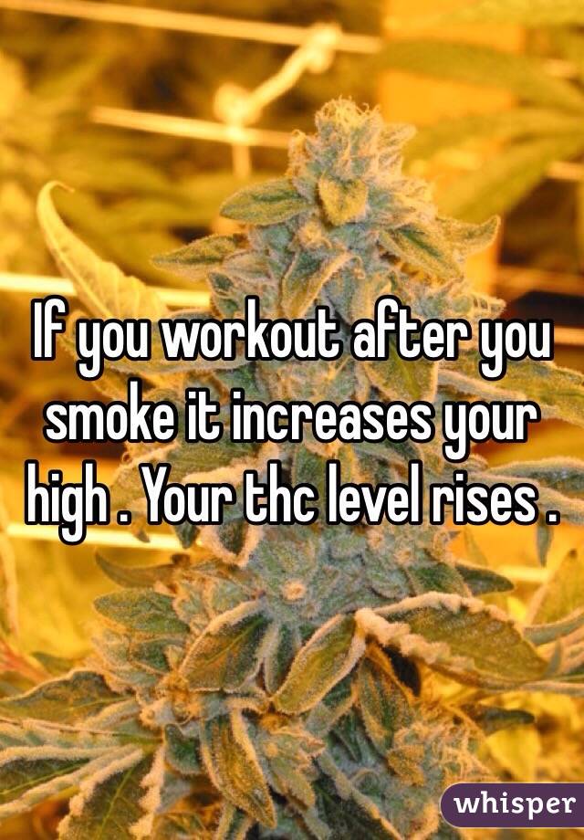 If you workout after you smoke it increases your high . Your thc level rises . 
