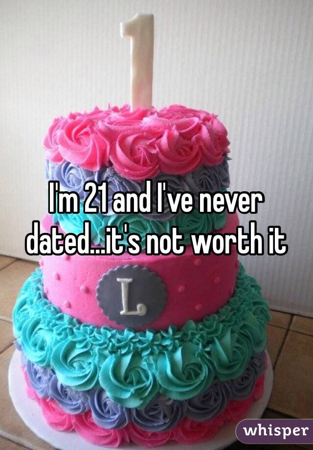 I'm 21 and I've never dated...it's not worth it