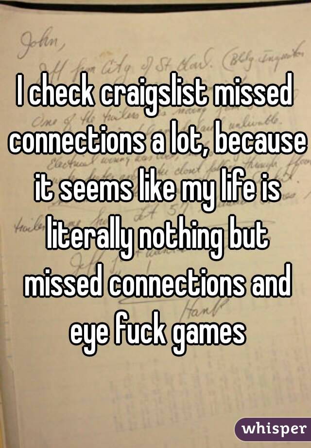 I check craigslist missed connections a lot, because it seems like my life is literally nothing but missed connections and eye fuck games