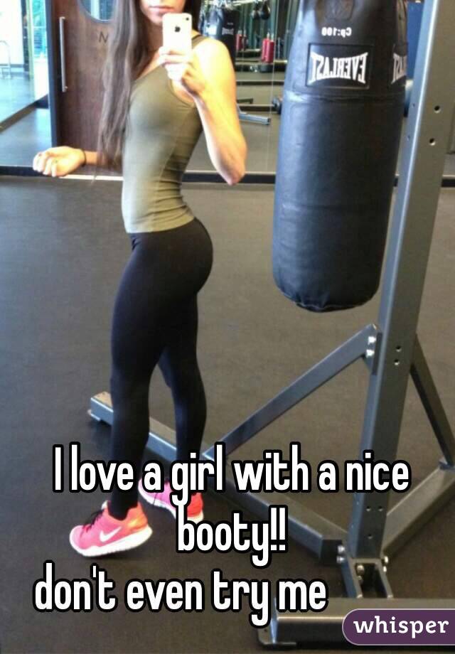 I love a girl with a nice booty!! 
