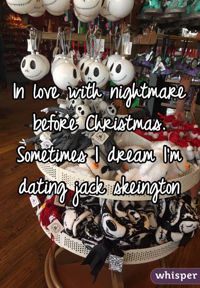 In love with nightmare before Christmas. Sometimes I dream I'm dating jack skeington