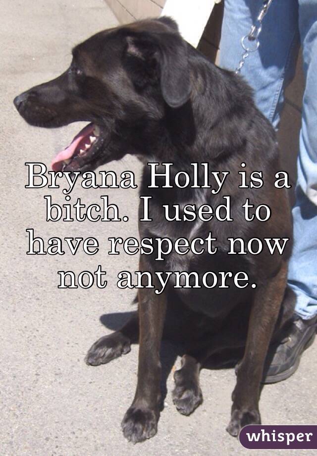 Bryana Holly is a bitch. I used to have respect now not anymore.