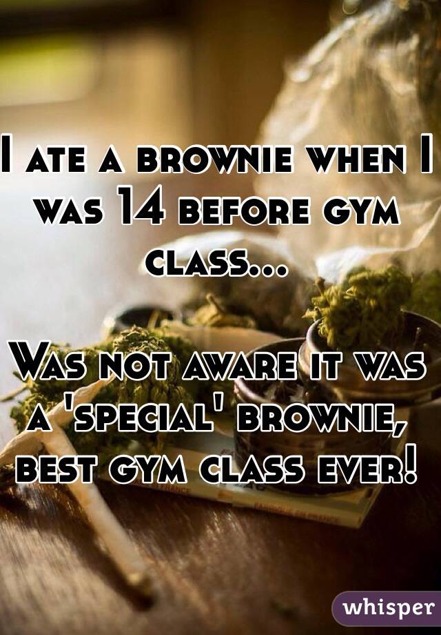 I ate a brownie when I was 14 before gym class... 

Was not aware it was a 'special' brownie, best gym class ever!
