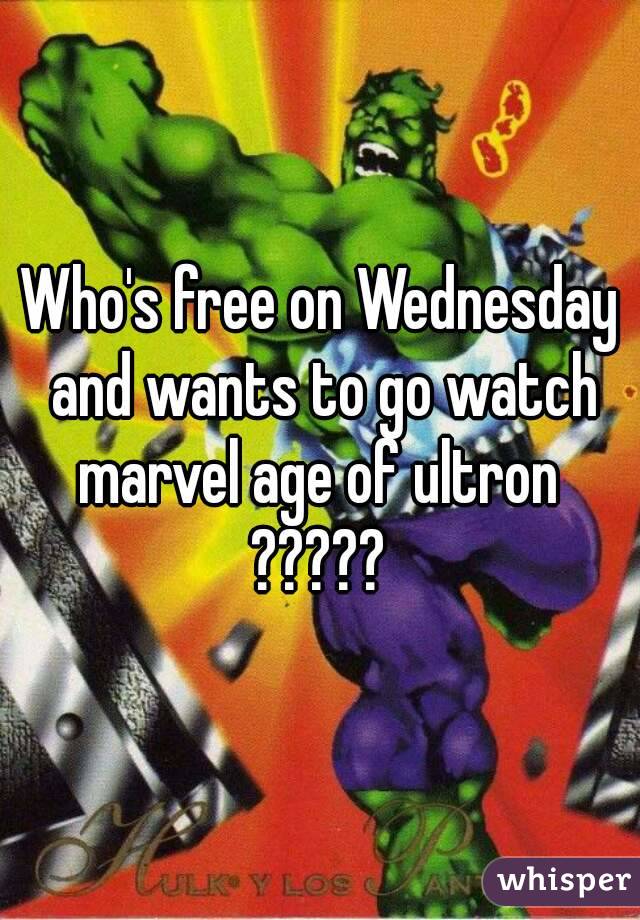 Who's free on Wednesday and wants to go watch marvel age of ultron 
?????