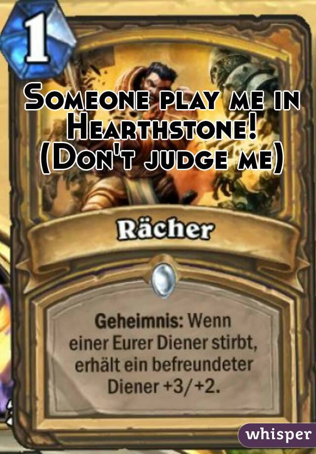 Someone play me in Hearthstone! 
(Don't judge me)