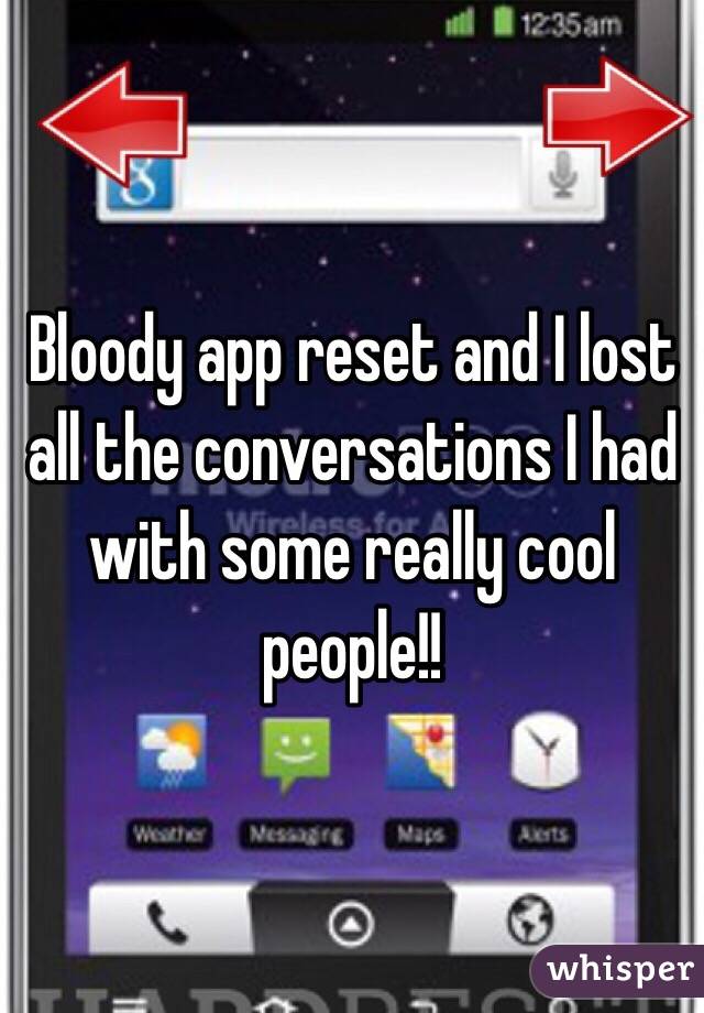 Bloody app reset and I lost all the conversations I had with some really cool people!!