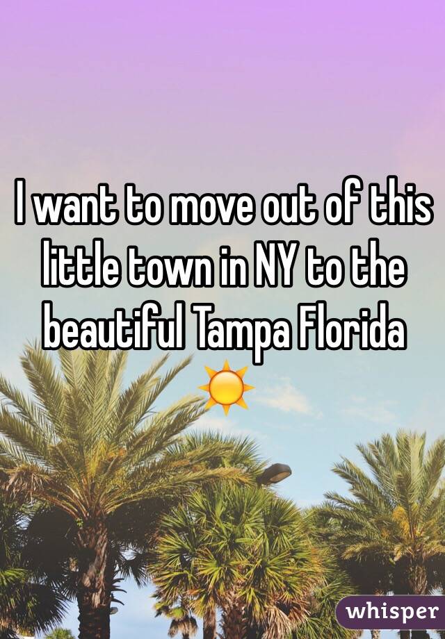 I want to move out of this little town in NY to the beautiful Tampa Florida ☀️
