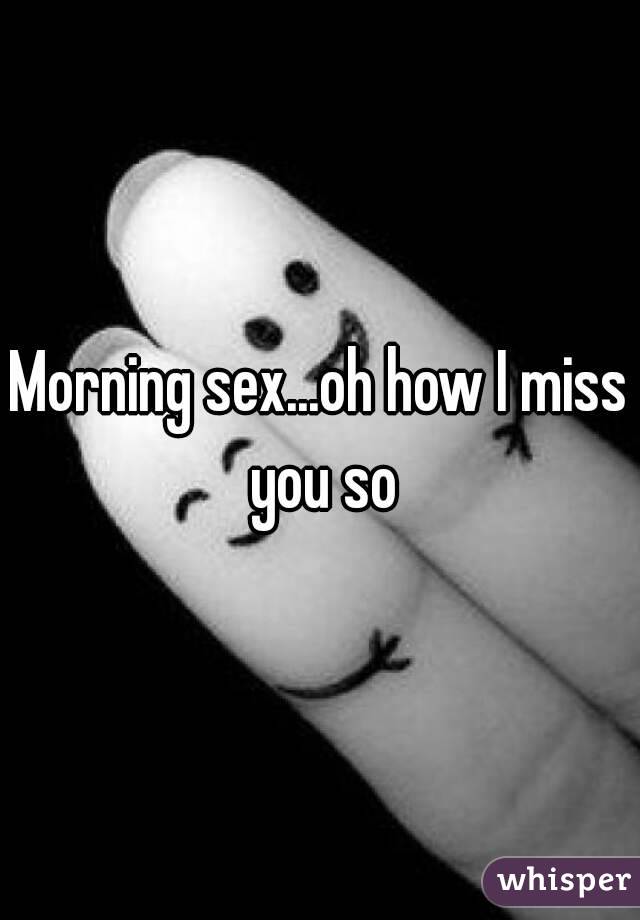 Morning sex...oh how I miss you so
