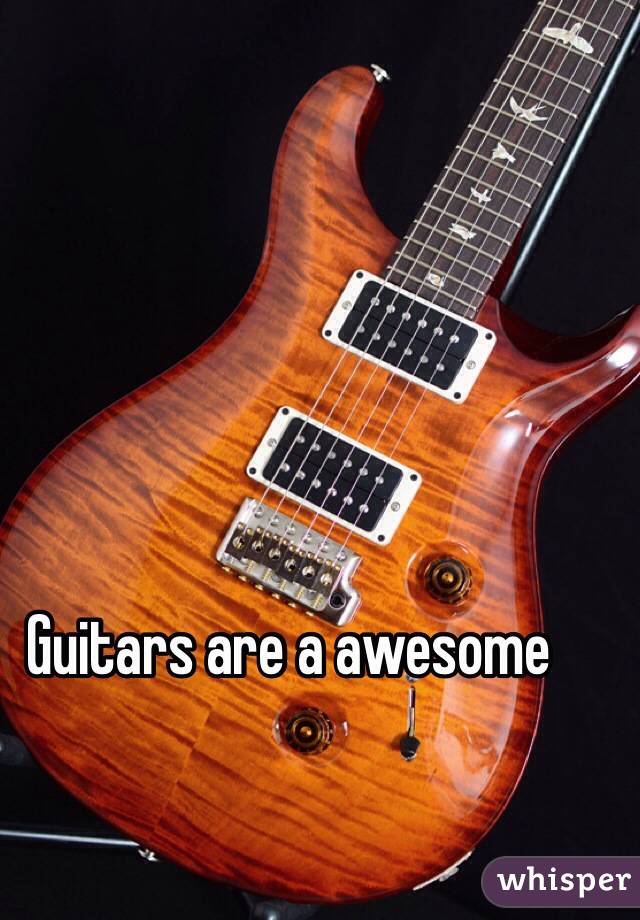 Guitars are a awesome 