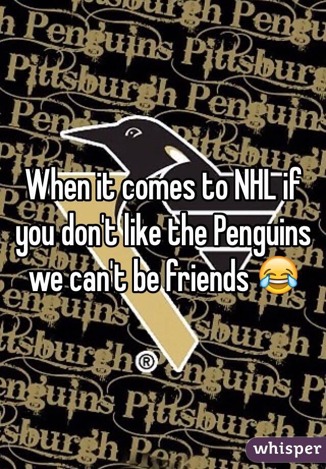 When it comes to NHL if you don't like the Penguins we can't be friends 😂
