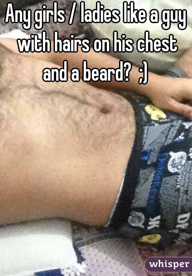 Any girls / ladies like a guy with hairs on his chest and a beard?  ;) 