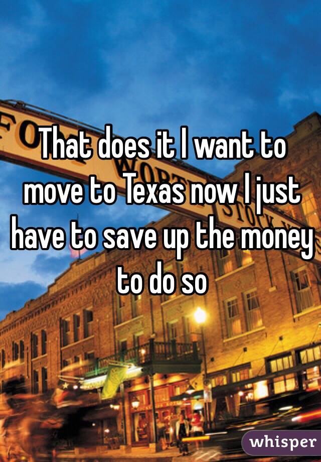That does it I want to move to Texas now I just have to save up the money to do so 
