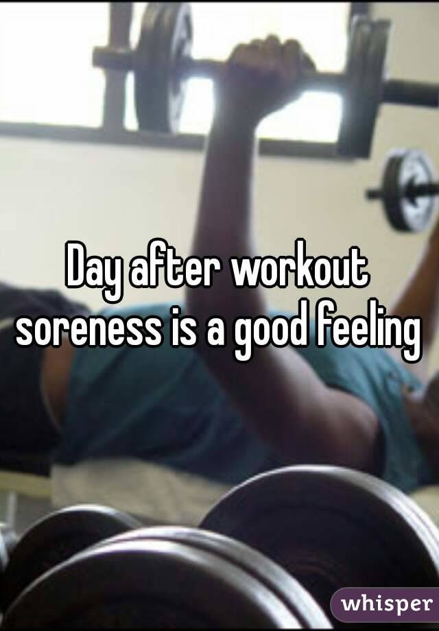Day after workout soreness is a good feeling 