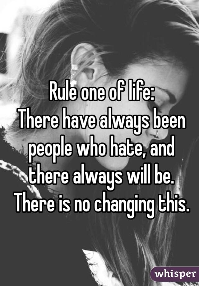 Rule one of life:
There have always been people who hate, and there always will be. There is no changing this. 