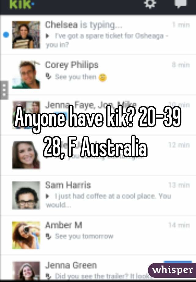 Anyone have kik? 20-39
28, F Australia 