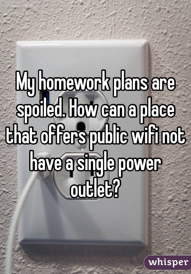 My homework plans are spoiled. How can a place that offers public wifi not have a single power outlet?