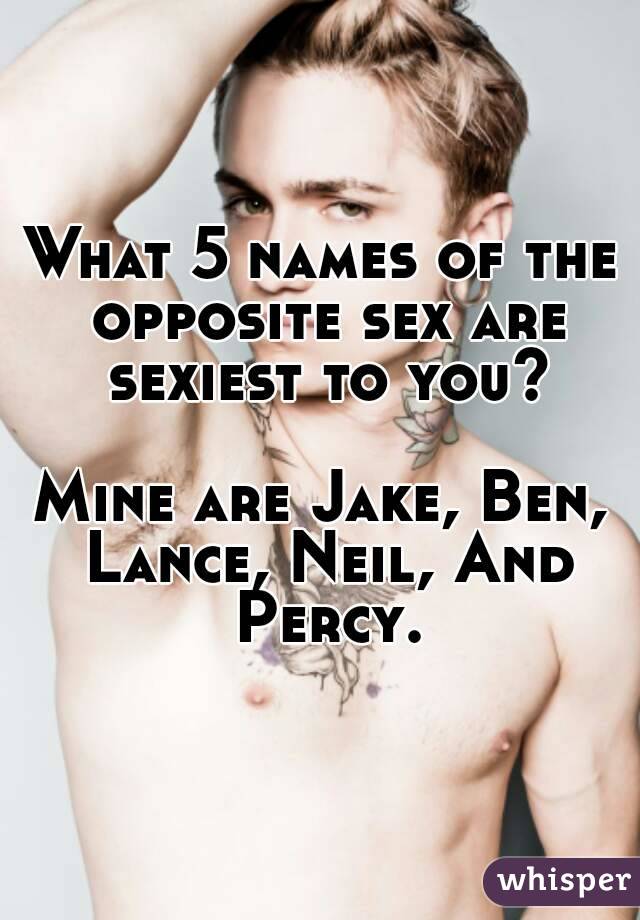 What 5 names of the opposite sex are sexiest to you?

Mine are Jake, Ben, Lance, Neil, And Percy.