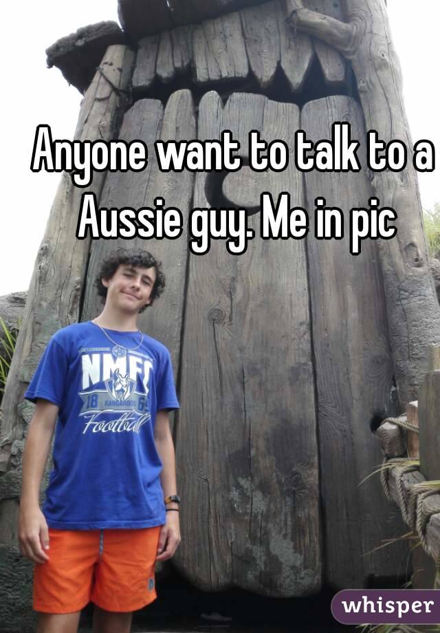 Anyone want to talk to a Aussie guy. Me in pic