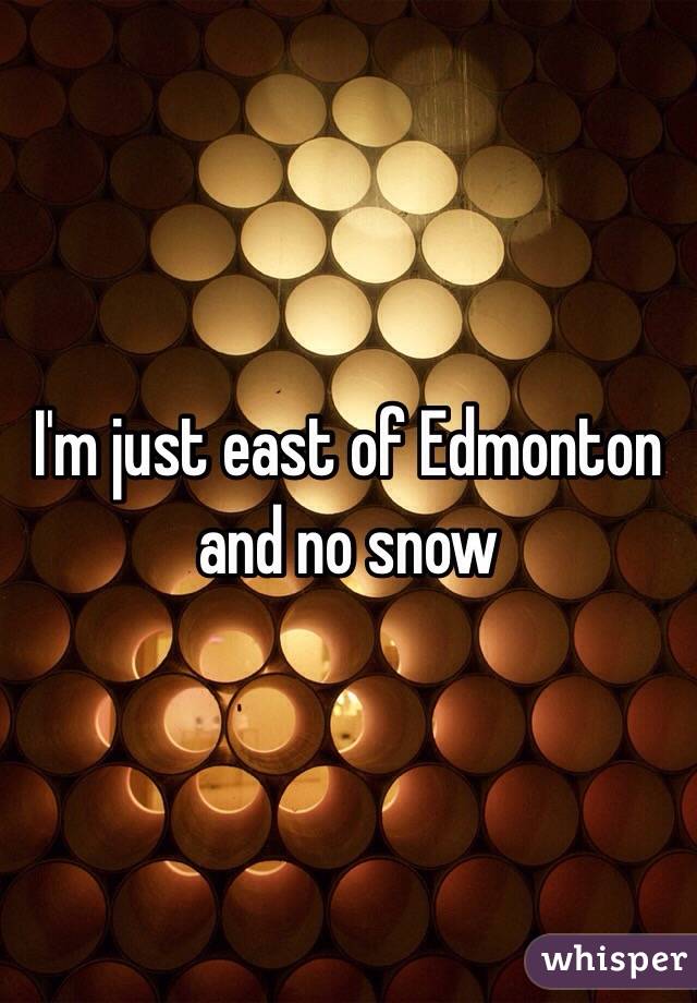 I'm just east of Edmonton and no snow