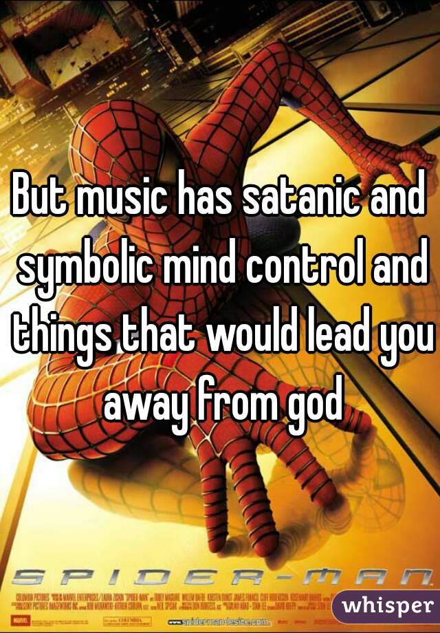 But music has satanic and symbolic mind control and things that would lead you away from god