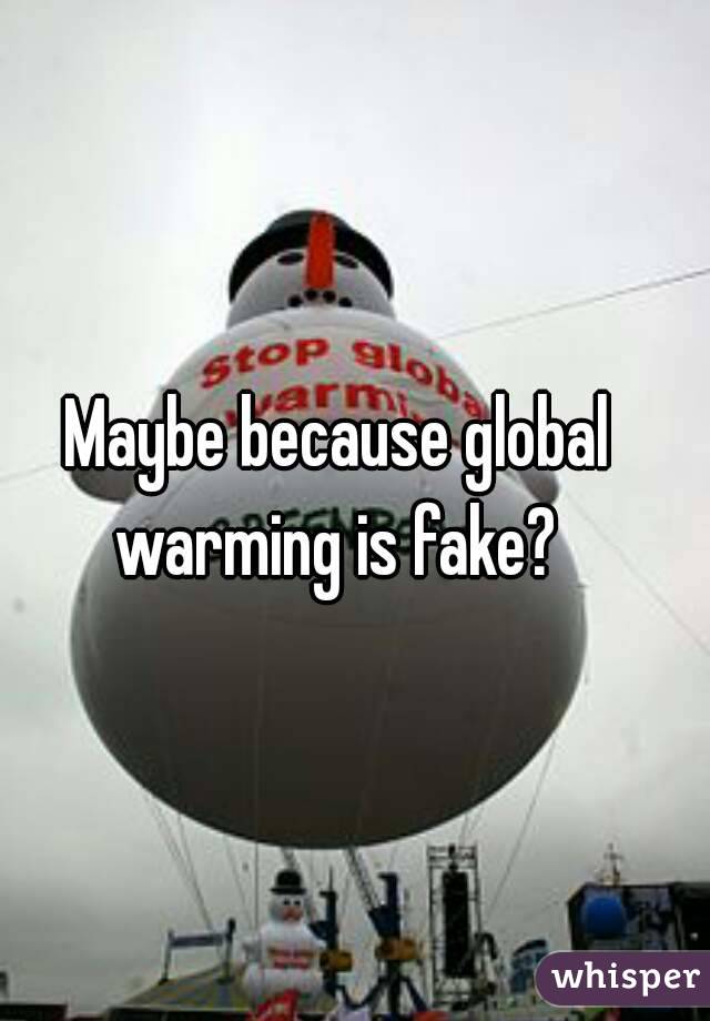 Maybe because global warming is fake? 