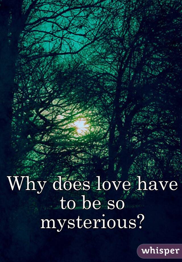 Why does love have to be so mysterious?