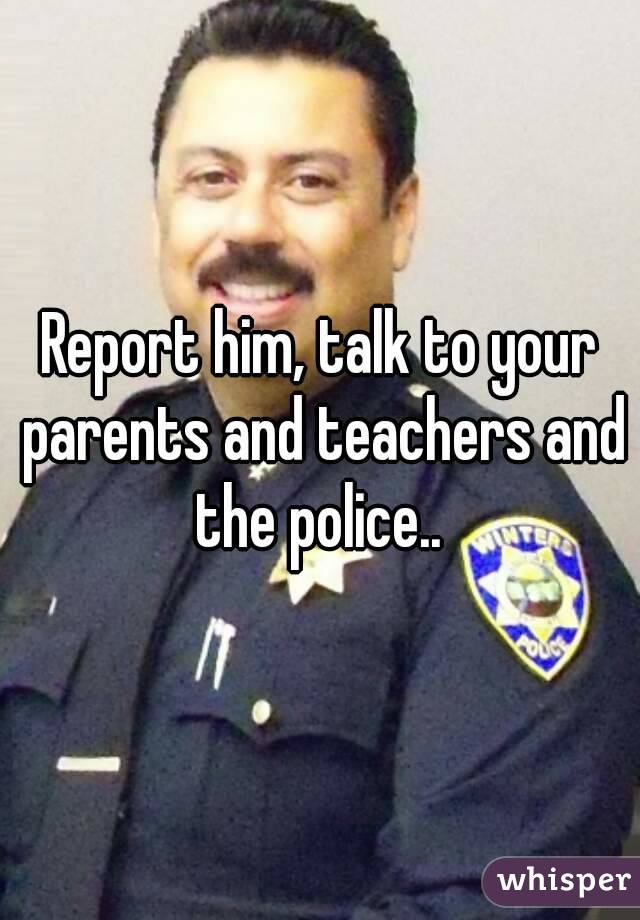 Report him, talk to your parents and teachers and the police.. 