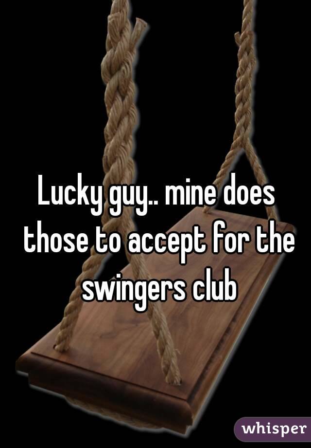 Lucky guy.. mine does those to accept for the swingers club