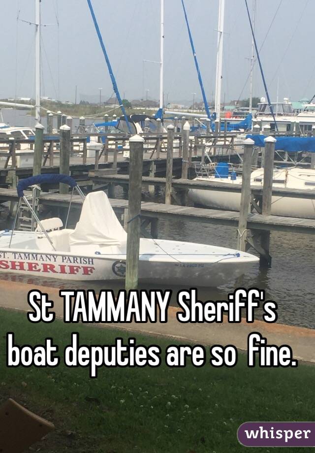 St TAMMANY Sheriff's boat deputies are so  fine. 