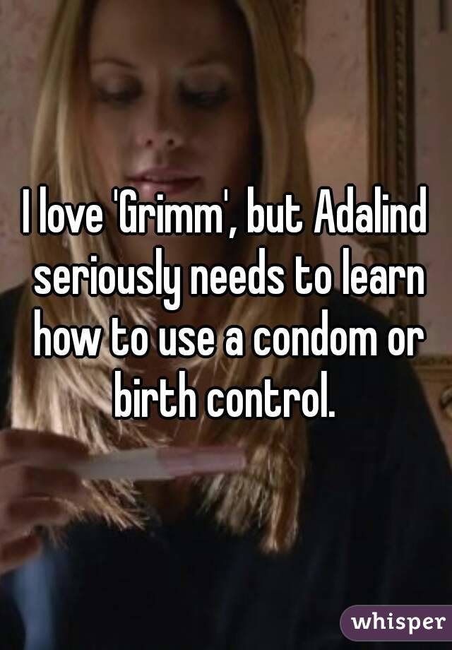 I love 'Grimm', but Adalind seriously needs to learn how to use a condom or birth control. 