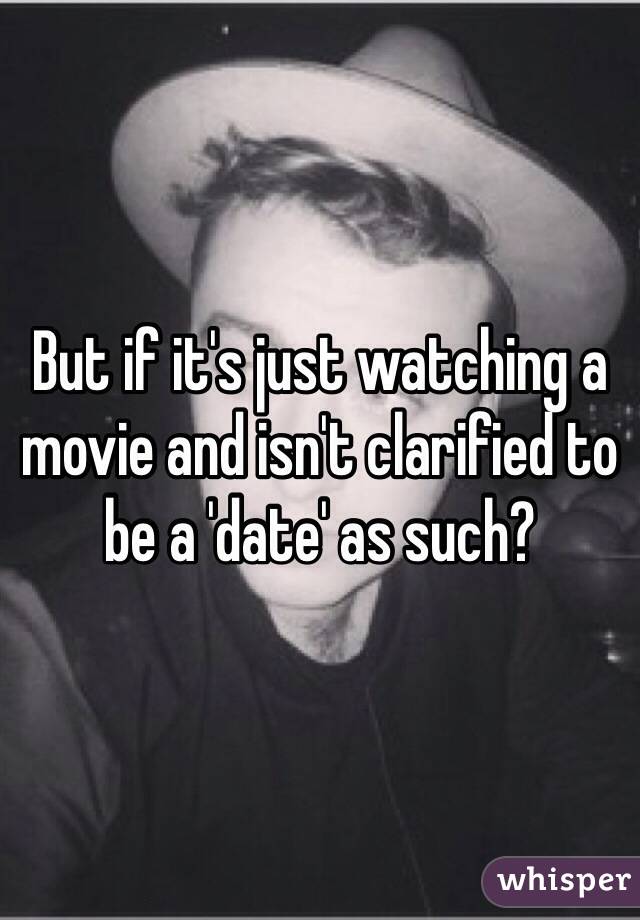 But if it's just watching a movie and isn't clarified to be a 'date' as such?