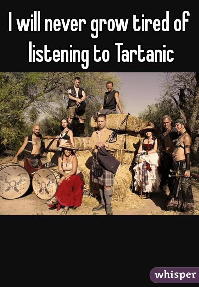 I will never grow tired of listening to Tartanic