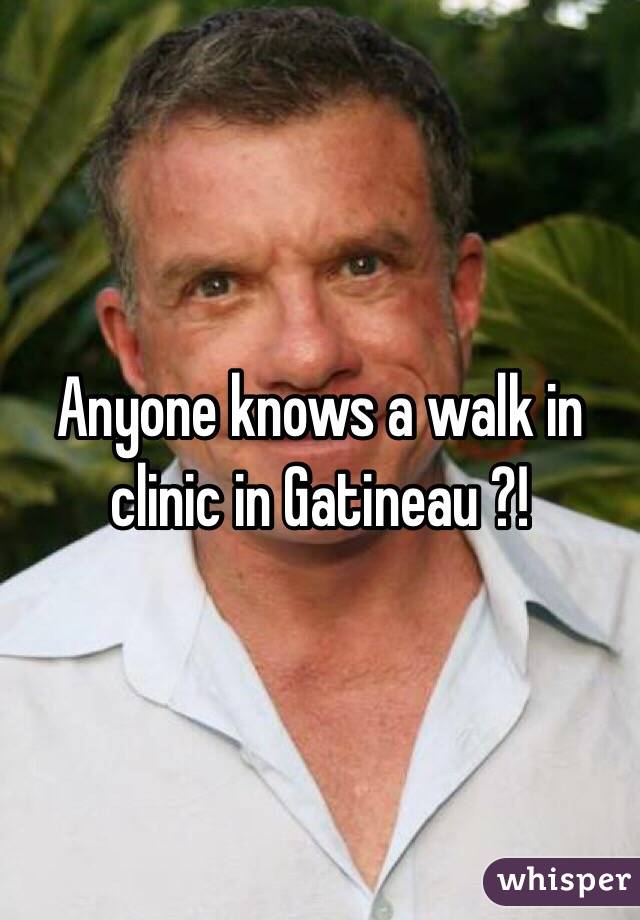 Anyone knows a walk in clinic in Gatineau ?!