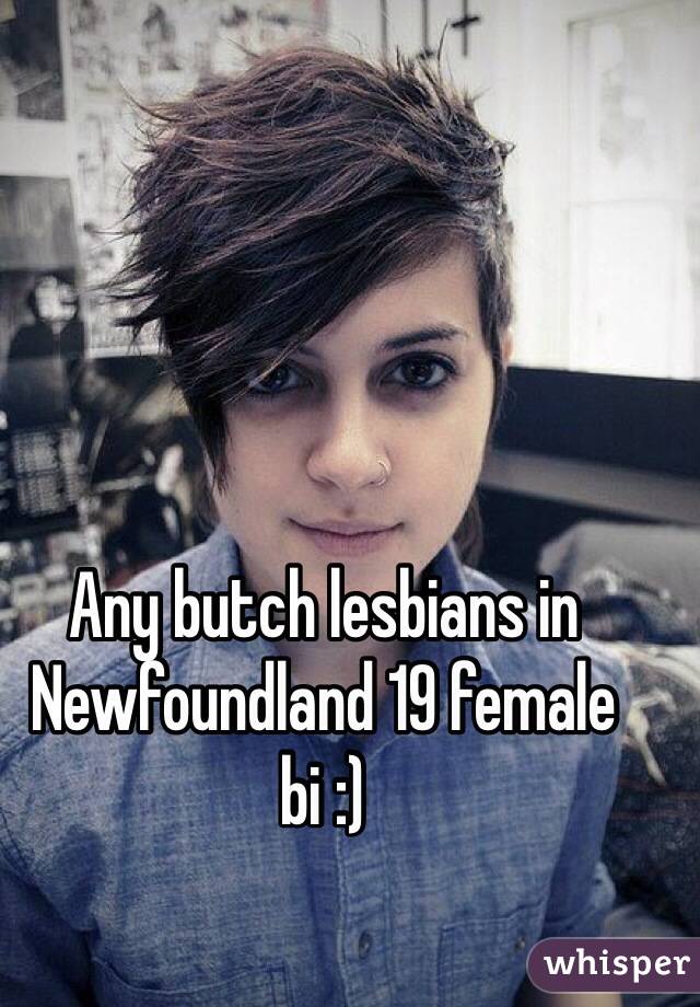 Any butch lesbians in Newfoundland 19 female bi :)