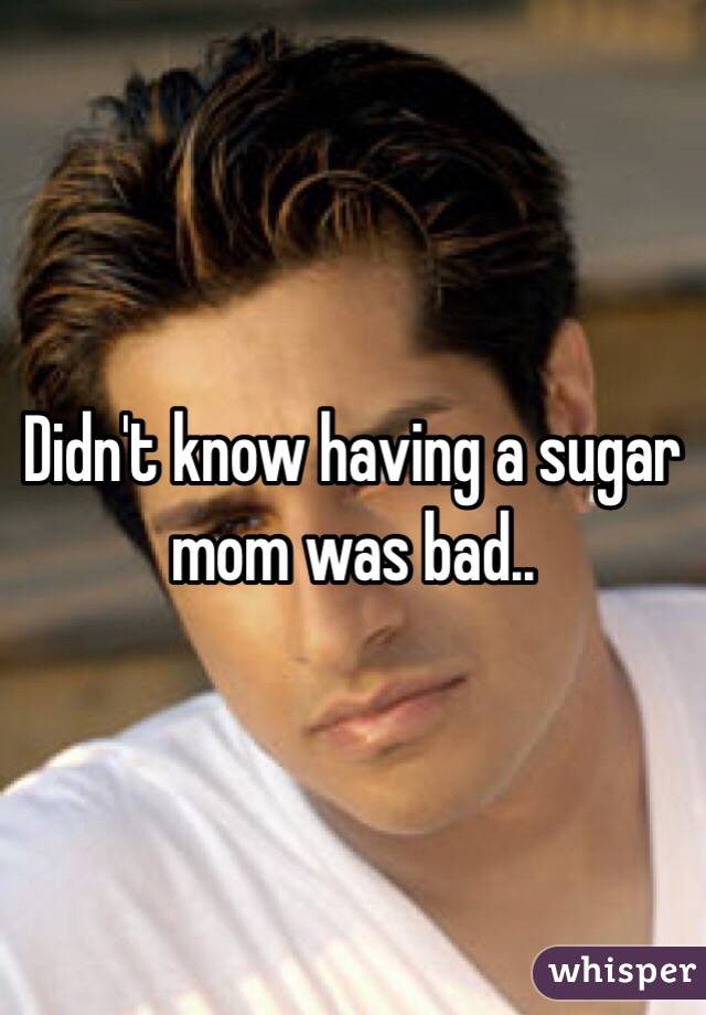 Didn't know having a sugar mom was bad..