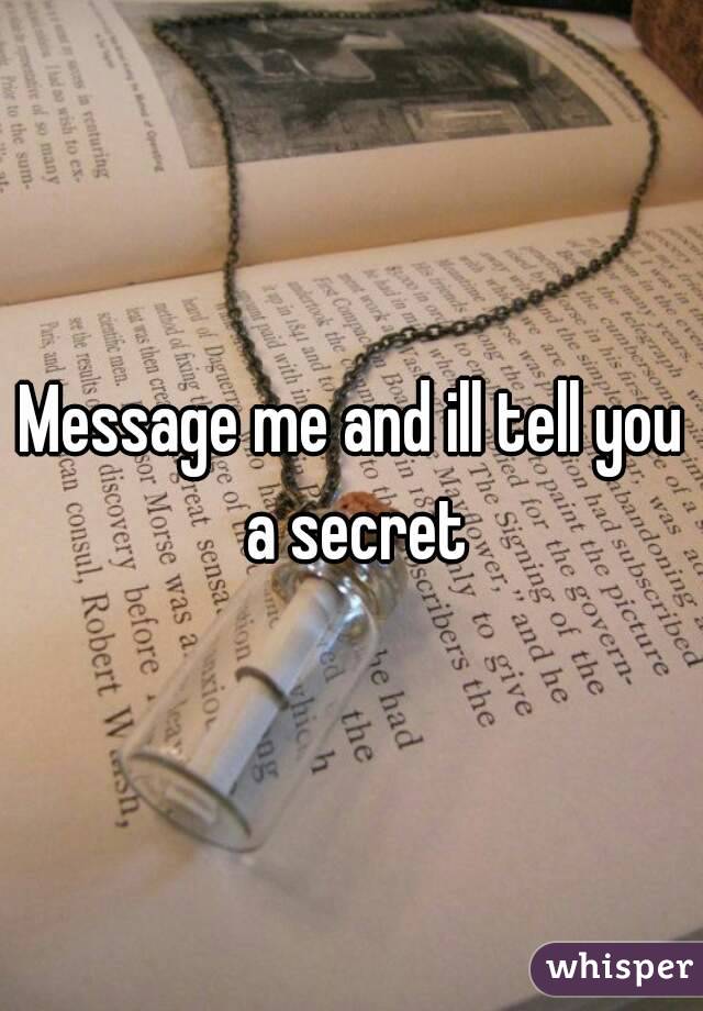 Message me and ill tell you a secret