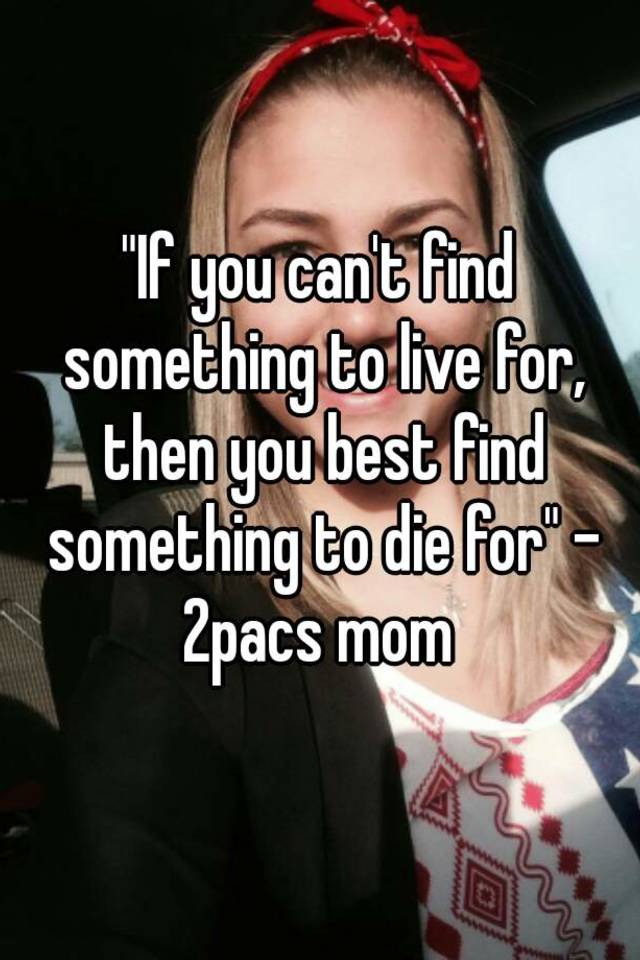 if-you-can-t-find-something-to-live-for-then-you-best-find-something