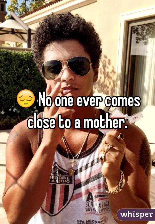 😔 No one ever comes close to a mother.