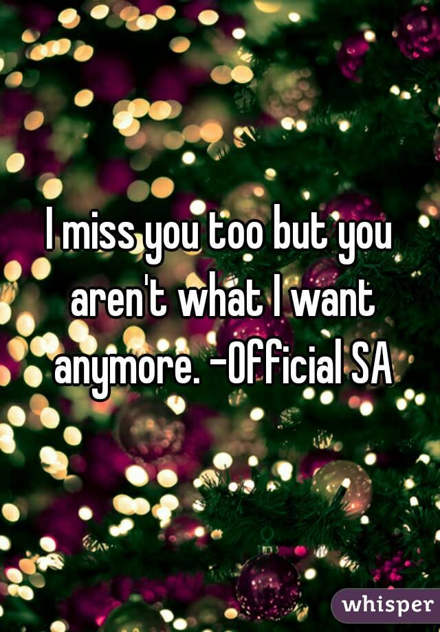 I miss you too but you aren't what I want anymore. -Official SA