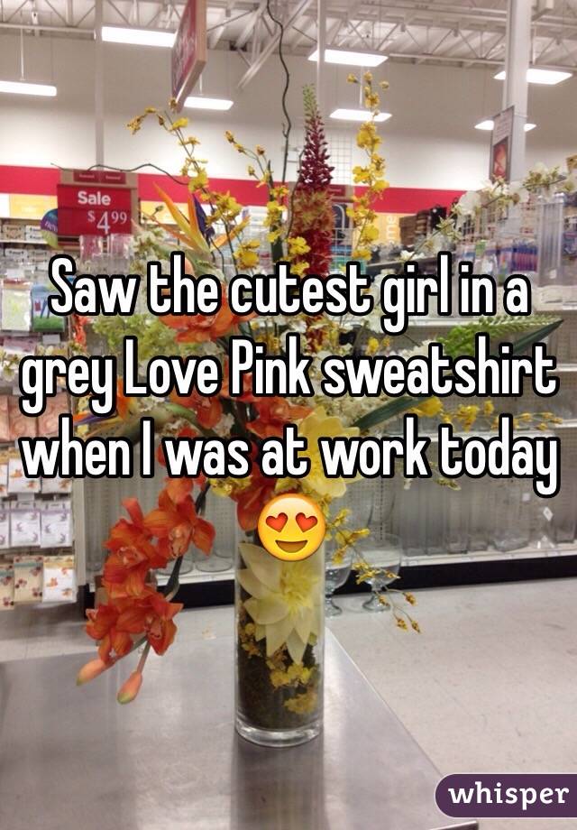 Saw the cutest girl in a grey Love Pink sweatshirt when I was at work today 😍