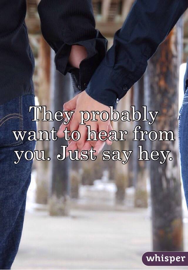 They probably want to hear from you. Just say hey. 
