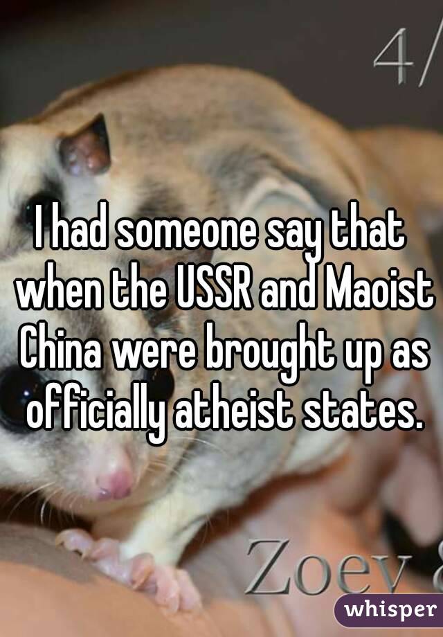 I had someone say that when the USSR and Maoist China were brought up as officially atheist states.