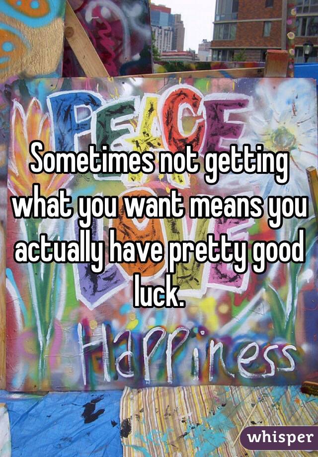 Sometimes not getting what you want means you actually have pretty good luck.