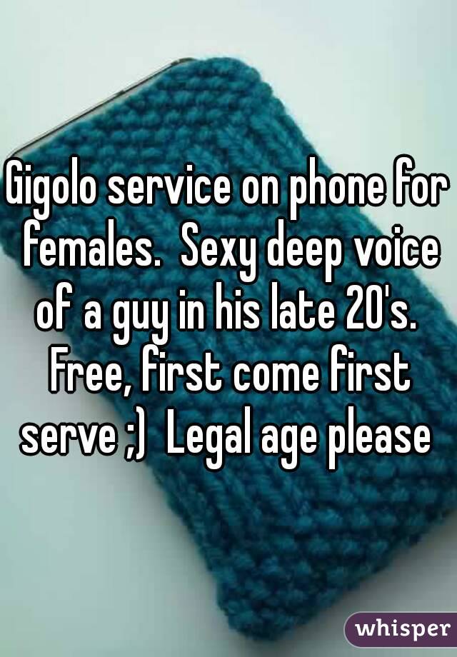 Gigolo service on phone for females.  Sexy deep voice of a guy in his late 20's.  Free, first come first serve ;)  Legal age please 