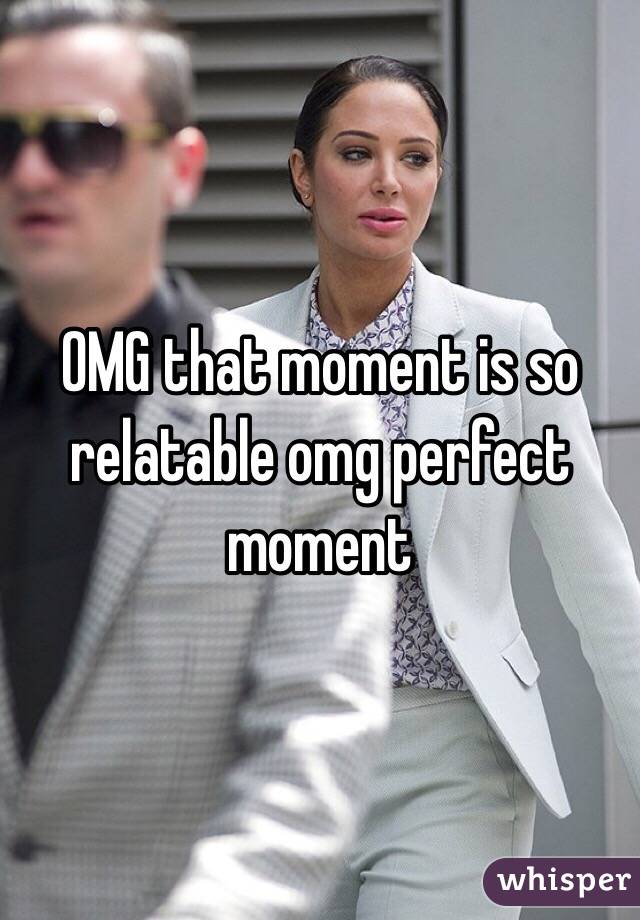 OMG that moment is so relatable omg perfect moment 
