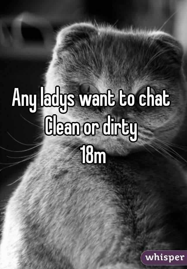 Any ladys want to chat 
Clean or dirty 
18m