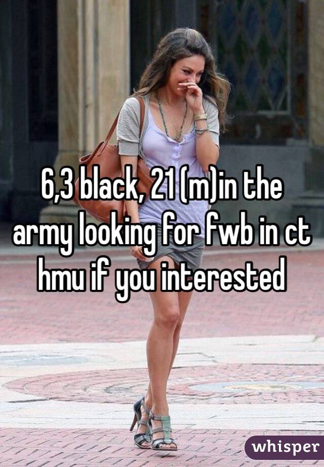 6,3 black, 21 (m)in the army looking for fwb in ct  hmu if you interested 